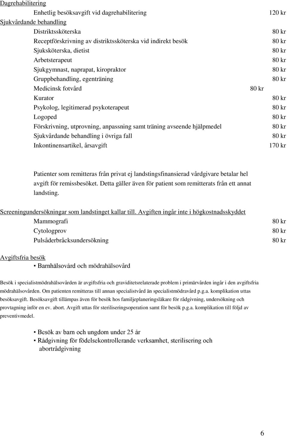 avseende hjälpmedel Sjukvårdande behandling i övriga fall Inkontinensartikel, årsavgift 80 kr 120 kr 80 kr 80 kr 80 kr 80 kr 80 kr 80 kr 80 kr 80 kr 80 kr 80 kr 80 kr 170 kr Patienter som remitteras