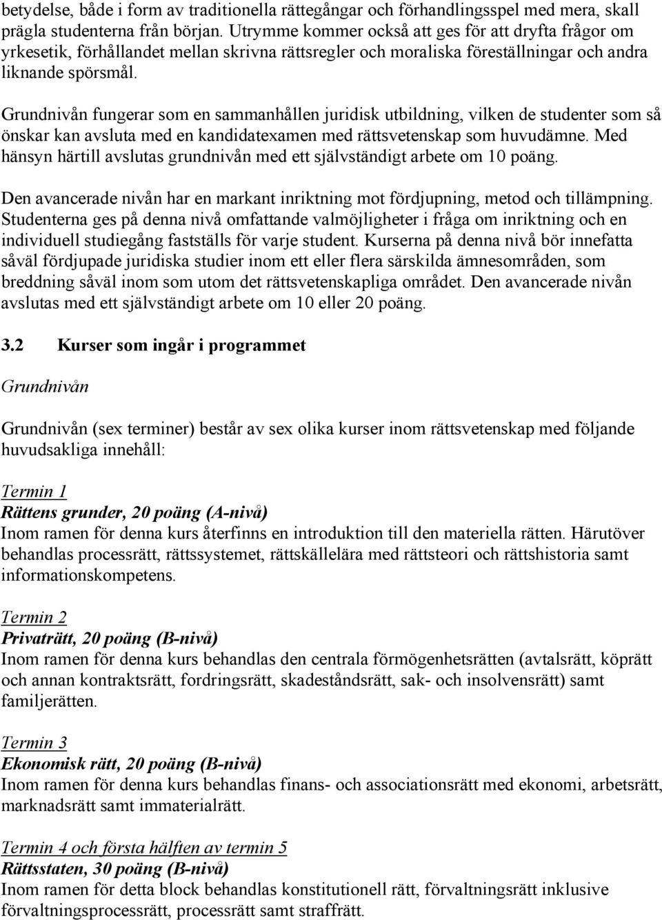 Grundnivån fungerar som en sammanhållen juridisk utbildning, vilken de studenter som så önskar kan avsluta med en kandidatexamen med rättsvetenskap som huvudämne.