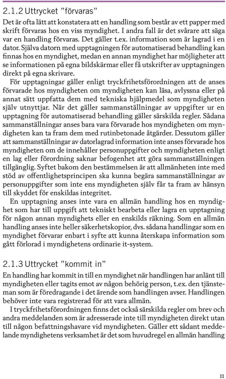 Själva datorn med upptagningen för automatiserad behandling kan finnas hos en myndighet, medan en annan myndighet har möjligheter att se informationen på egna bildskärmar eller få utskrifter av