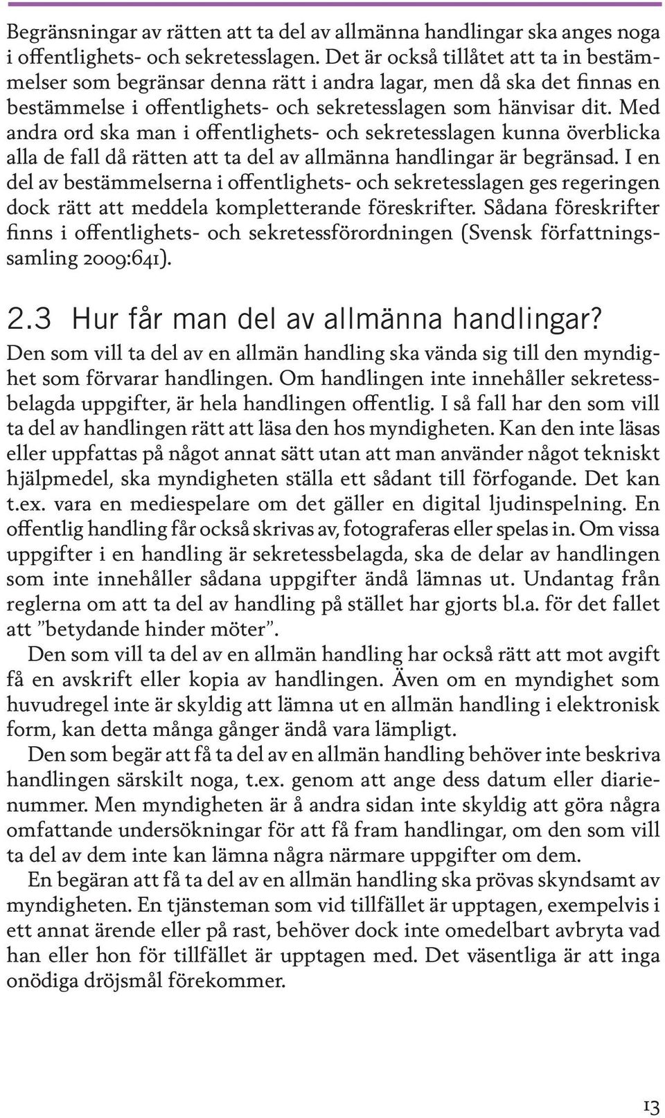 Med andra ord ska man i offentlighets- och sekretesslagen kunna överblicka alla de fall då rätten att ta del av allmänna handlingar är begränsad.