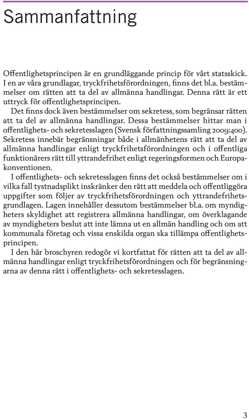 Dessa bestämmelser hittar man i offentlighets- och sekretesslagen (Svensk författningssamling 2009:400).