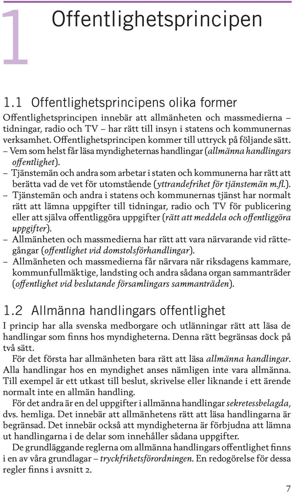 Offentlighetsprincipen kommer till uttryck på följande sätt. Vem som helst får läsa myndigheternas handlingar (allmänna handlingars offentlighet).