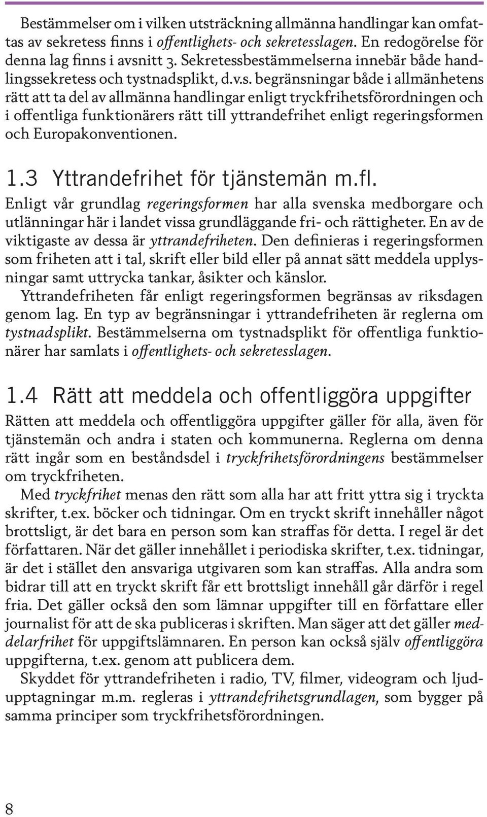 bestämmelserna innebär både handlingssekretess och tystnadsplikt, d.v.s. begränsningar både i allmänhetens rätt att ta del av allmänna handlingar enligt tryckfrihetsförordningen och i offentliga