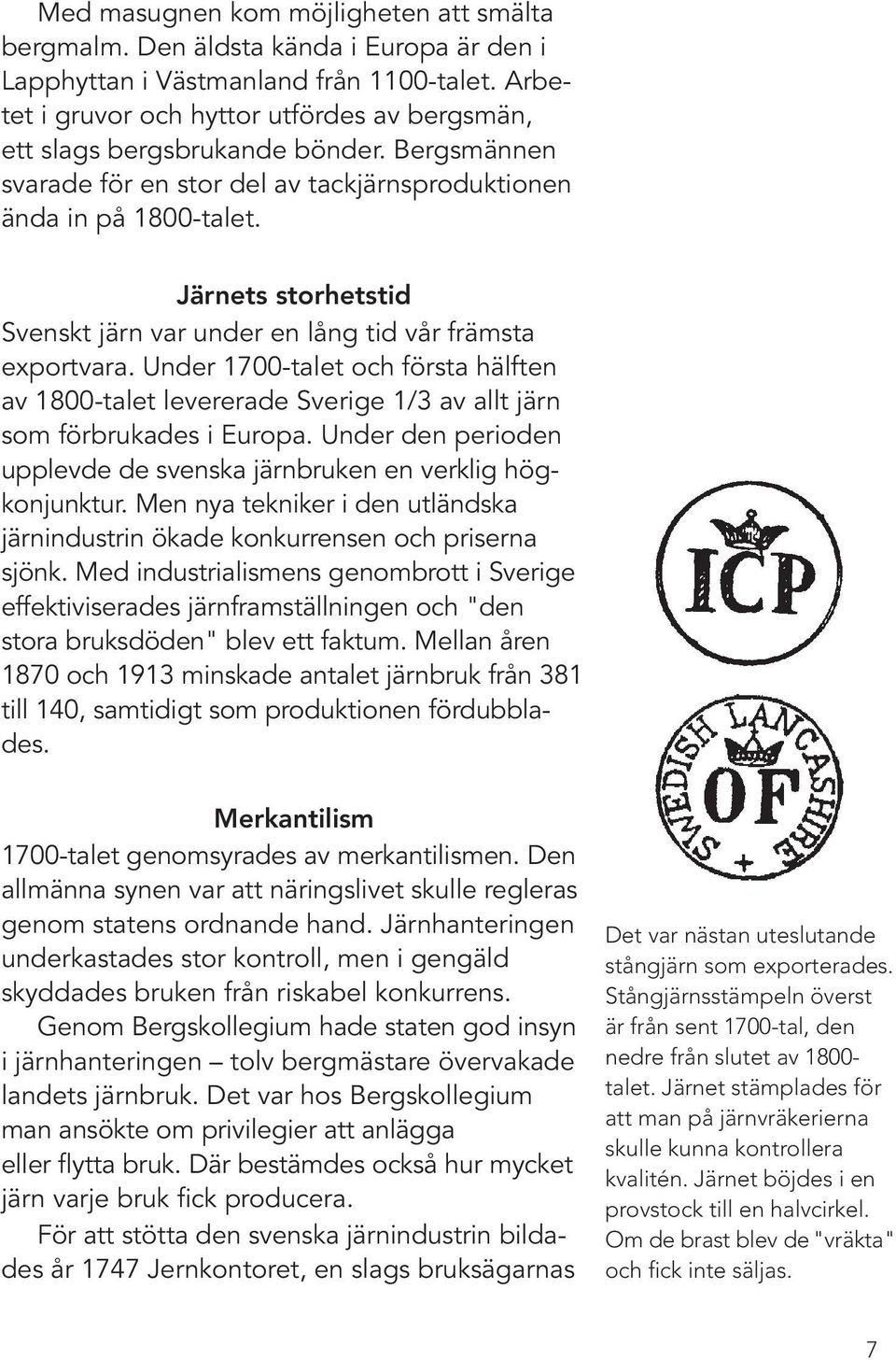 Järnets storhetstid Svenskt järn var under en lång tid vår främsta exportvara. Under 1700-talet och första hälften av 1800-talet levererade Sverige 1/3 av allt järn som förbrukades i Europa.