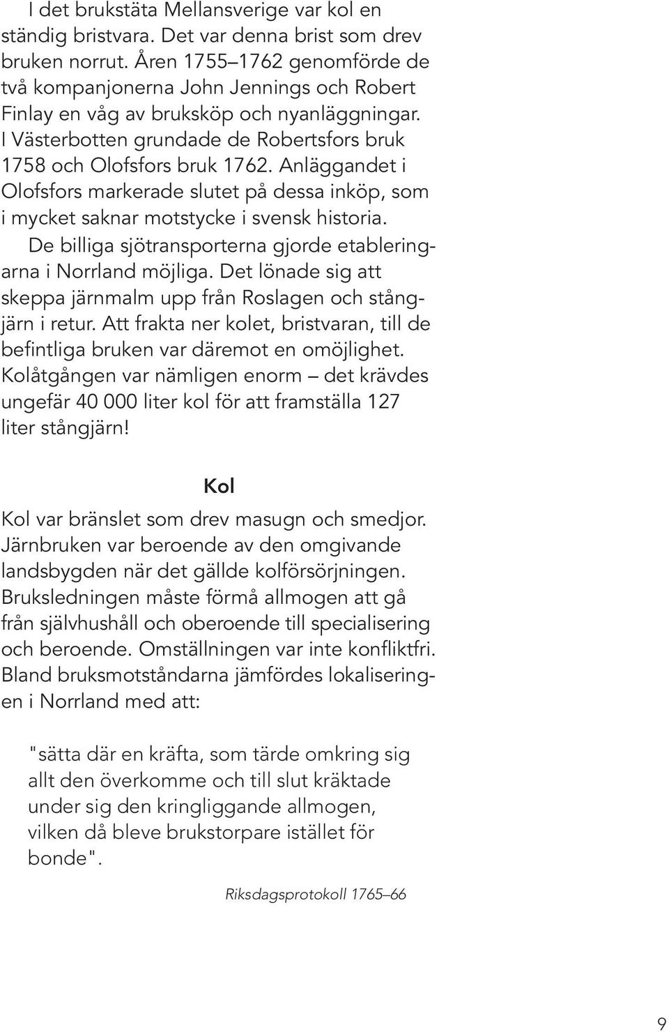 Anläggandet i Olofsfors markerade slutet på dessa inköp, som i mycket saknar motstycke i svensk historia. De billiga sjötransporterna gjorde etableringarna i Norrland möjliga.