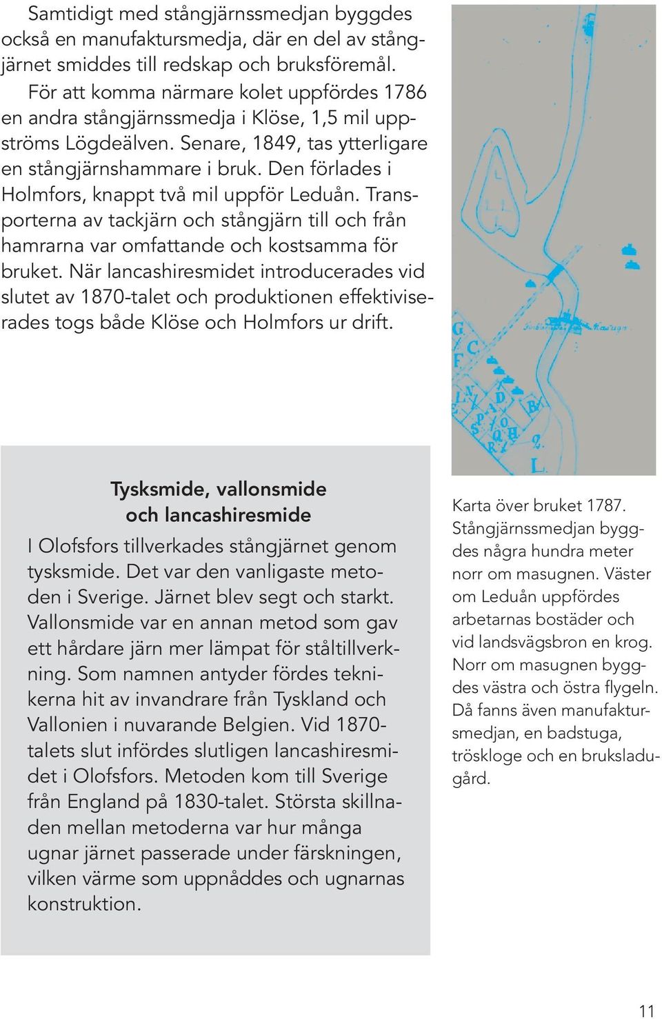 Den förlades i Holmfors, knappt två mil uppför Leduån. Transporterna av tackjärn och stångjärn till och från hamrarna var omfattande och kostsamma för bruket.