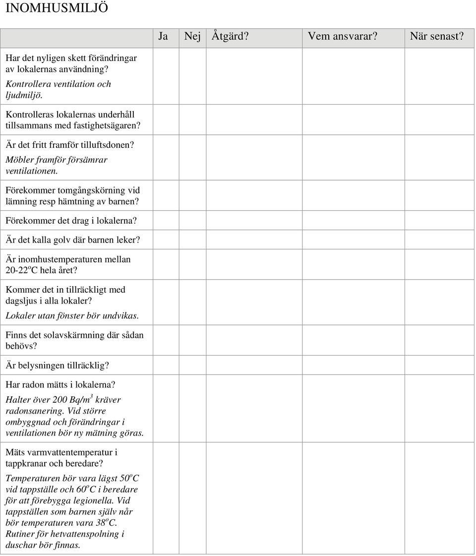 Förekommer tomgångskörning vid lämning resp hämtning av barnen? Förekommer det drag i lokalerna? Är det kalla golv där barnen leker? Är inomhustemperaturen mellan 20-22 o C hela året?