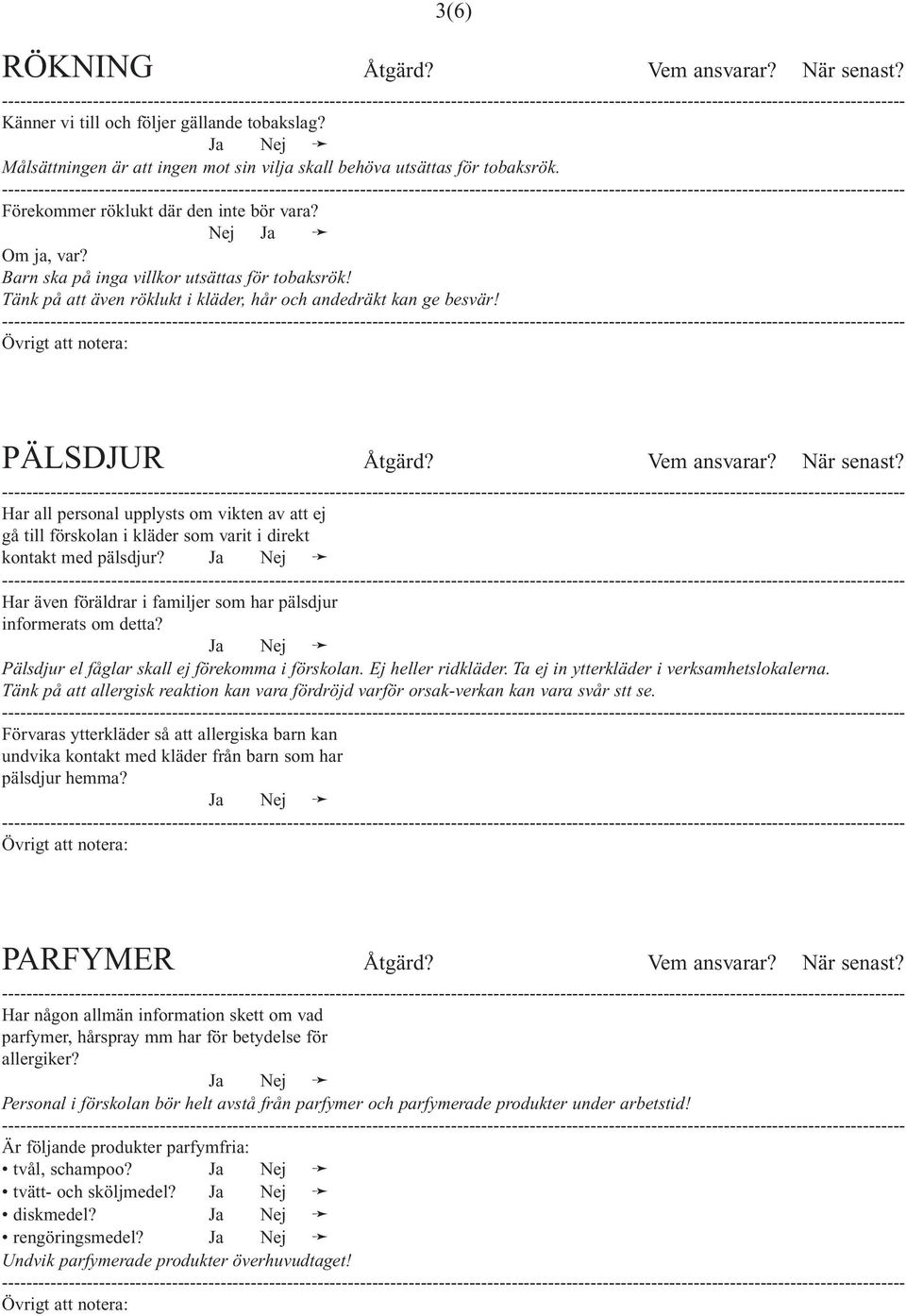 Övrigt att notera: PÄLSDJUR Åtgärd? Vem ansvarar? När senast? Har all personal upplysts om vikten av att ej gå till förskolan i kläder som varit i direkt kontakt med pälsdjur?