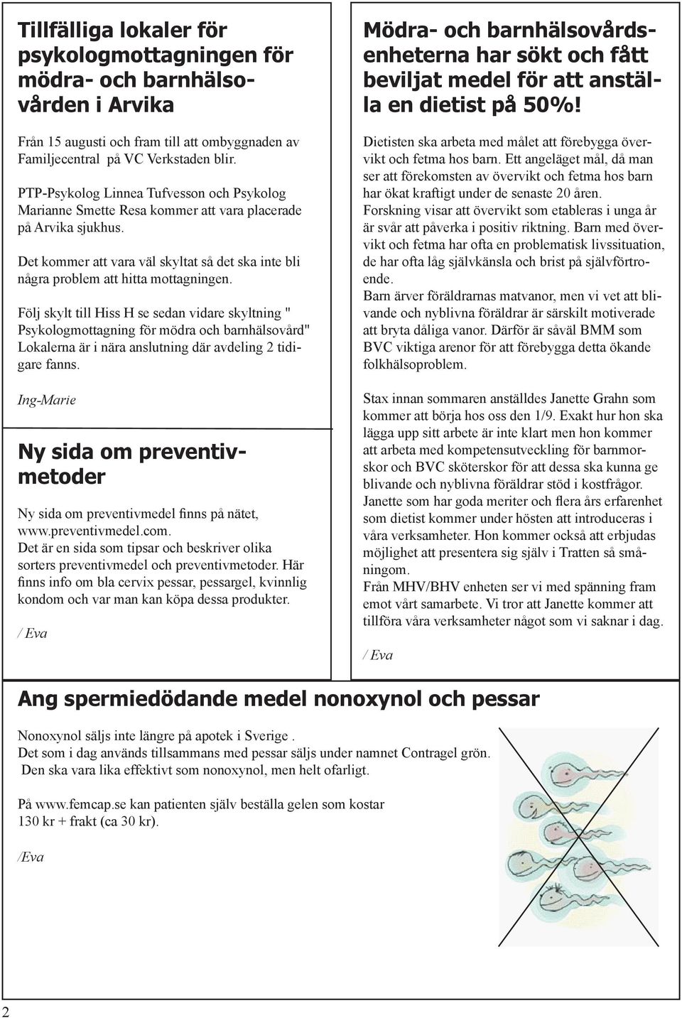 Följ skylt till Hiss H se sedan vidare skyltning " Psykologmottagning för mödra och barnhälsovård" Lokalerna är i nära anslutning där avdeling 2 tidigare fanns.