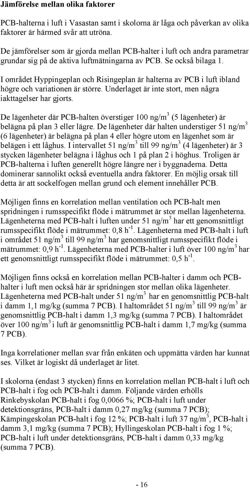 I området Hyppingeplan och Risingeplan är halterna av PCB i luft ibland högre och variationen är större. Underlaget är inte stort, men några iakttagelser har gjorts.