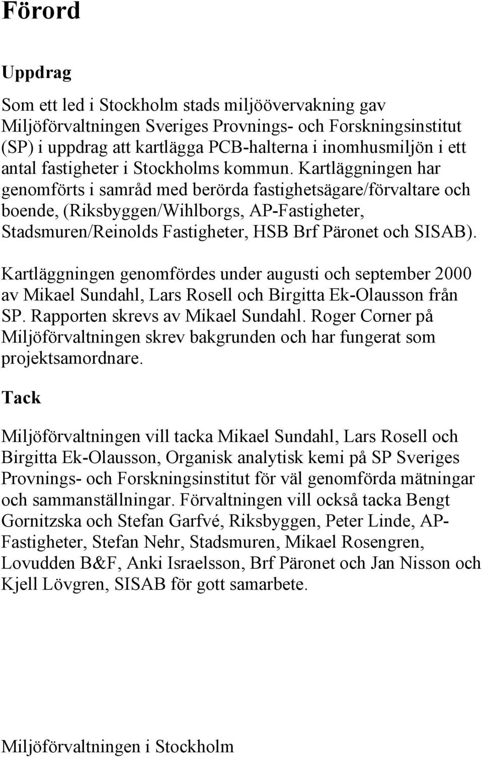 Kartläggningen har genomförts i samråd med berörda fastighetsägare/förvaltare och boende, (Riksbyggen/Wihlborgs, AP-Fastigheter, Stadsmuren/Reinolds Fastigheter, HSB Brf Päronet och SISAB).