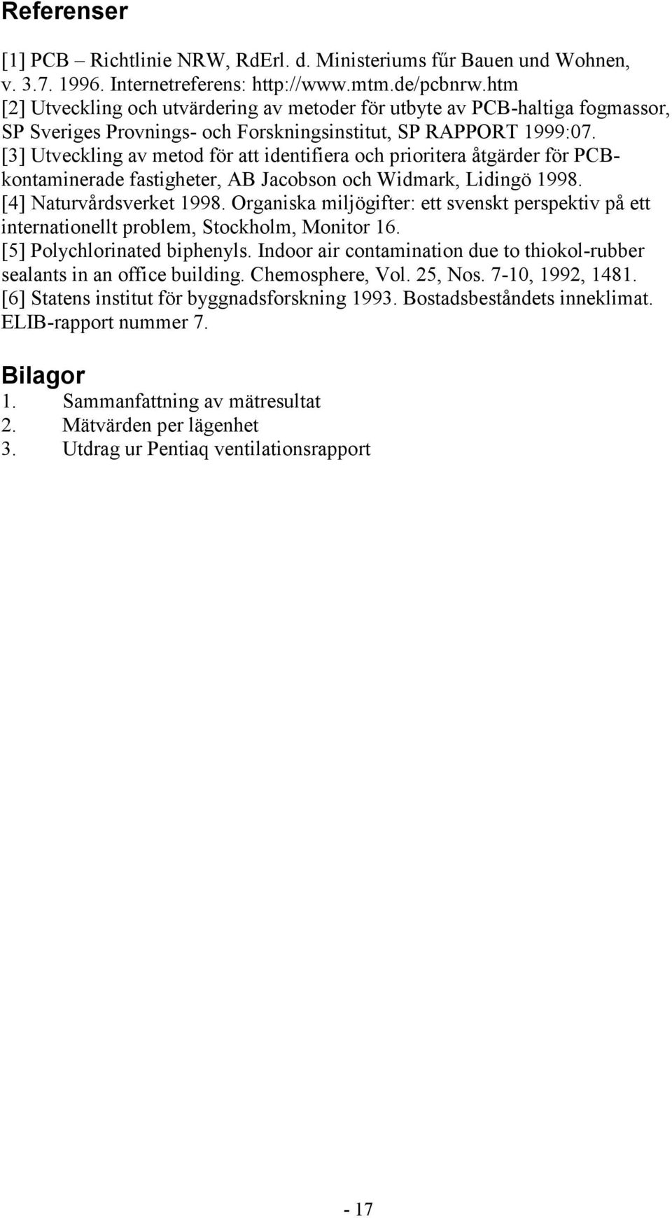 [3] Utveckling av metod för att identifiera och prioritera åtgärder för PCBkontaminerade fastigheter, AB Jacobson och Widmark, Lidingö 1998. [4] Naturvårdsverket 1998.