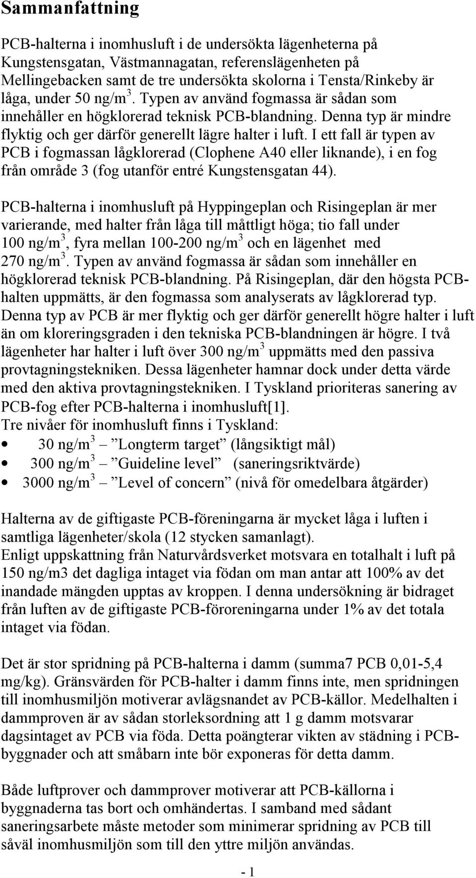 I ett fall är typen av PCB i fogmassan lågklorerad (Clophene A40 eller liknande), i en fog från område 3 (fog utanför entré Kungstensgatan 44).