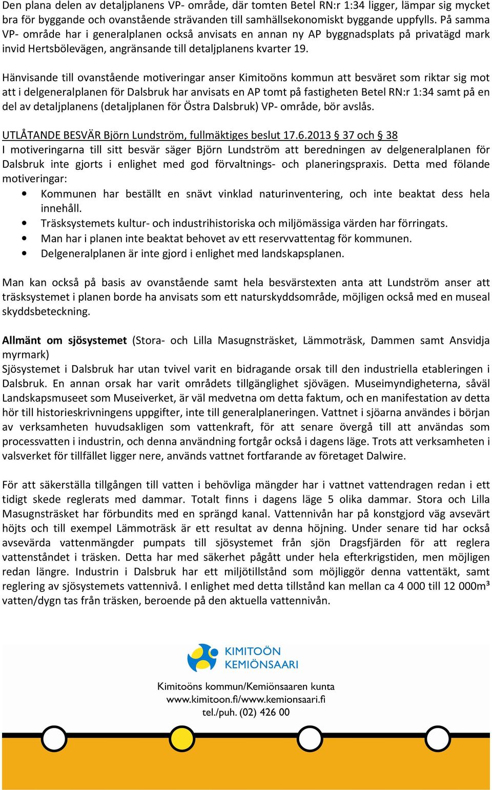 Hänvisande till ovanstående motiveringar anser Kimitoöns kommun att besväret som riktar sig mot att i delgeneralplanen för Dalsbruk har anvisats en AP tomt på fastigheten Betel RN:r 1:34 samt på en