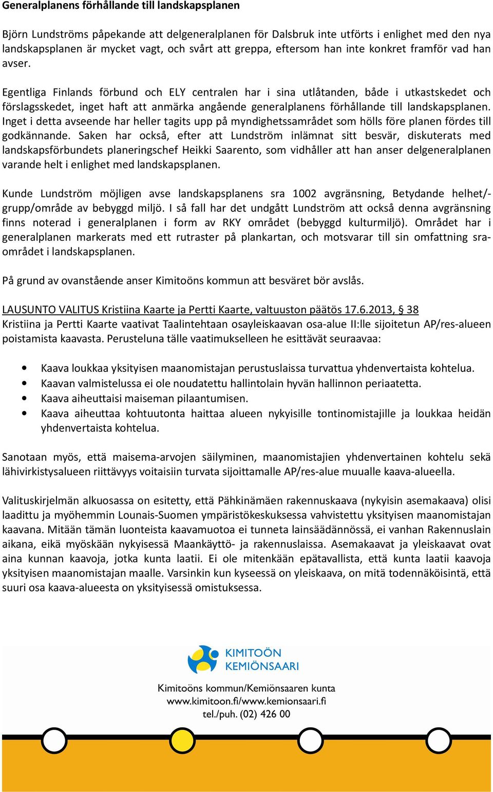 Egentliga Finlands förbund och ELY centralen har i sina utlåtanden, både i utkastskedet och förslagsskedet, inget haft att anmärka angående generalplanens förhållande till landskapsplanen.