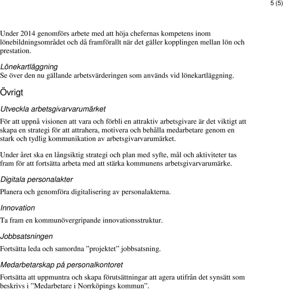 Övrigt Utveckla arbetsgivarvarumärket För att uppnå visionen att vara och förbli en attraktiv arbetsgivare är det viktigt att skapa en strategi för att attrahera, motivera och behålla medarbetare