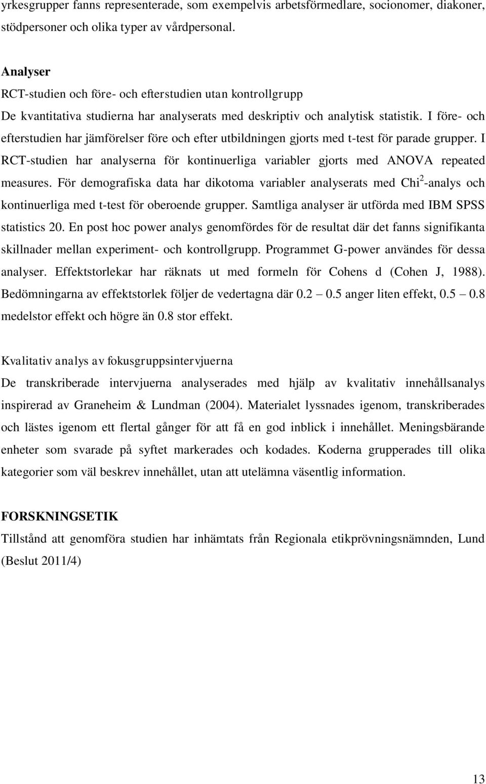 I före- och efterstudien har jämförelser före och efter utbildningen gjorts med t-test för parade grupper. I RCT-studien har analyserna för kontinuerliga variabler gjorts med ANOVA repeated measures.