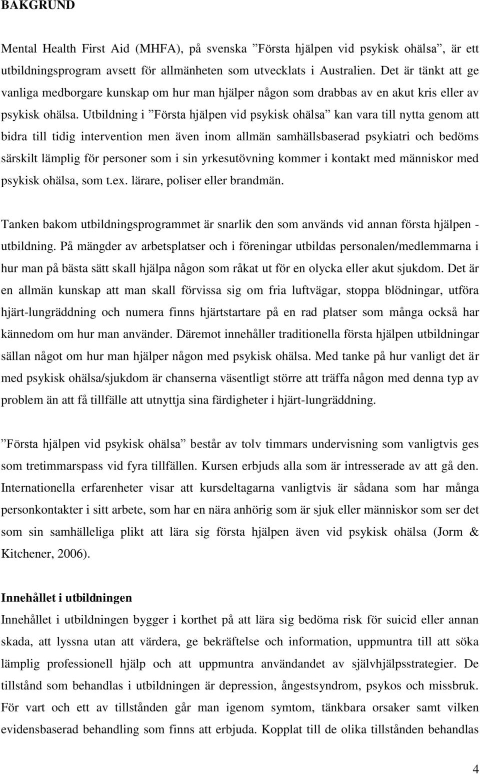 Utbildning i Första hjälpen vid psykisk ohälsa kan vara till nytta genom att bidra till tidig intervention men även inom allmän samhällsbaserad psykiatri och bedöms särskilt lämplig för personer som