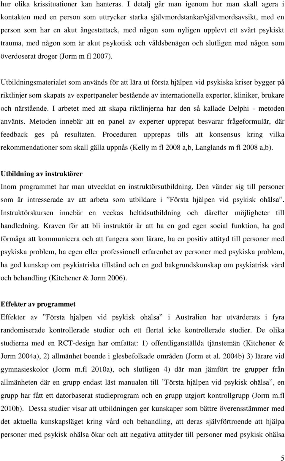 ett svårt psykiskt trauma, med någon som är akut psykotisk och våldsbenägen och slutligen med någon som överdoserat droger (Jorm m fl 2007).