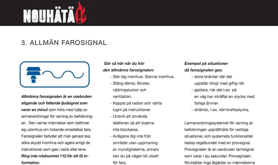 Ring inte nödnumret 112 för att få information. Gör så här när du hör den allmänna farosignalen: - Sök dig inomhus. Stanna inomhus. - Stäng dörrar, fönster, vädringsluckor och ventilation.