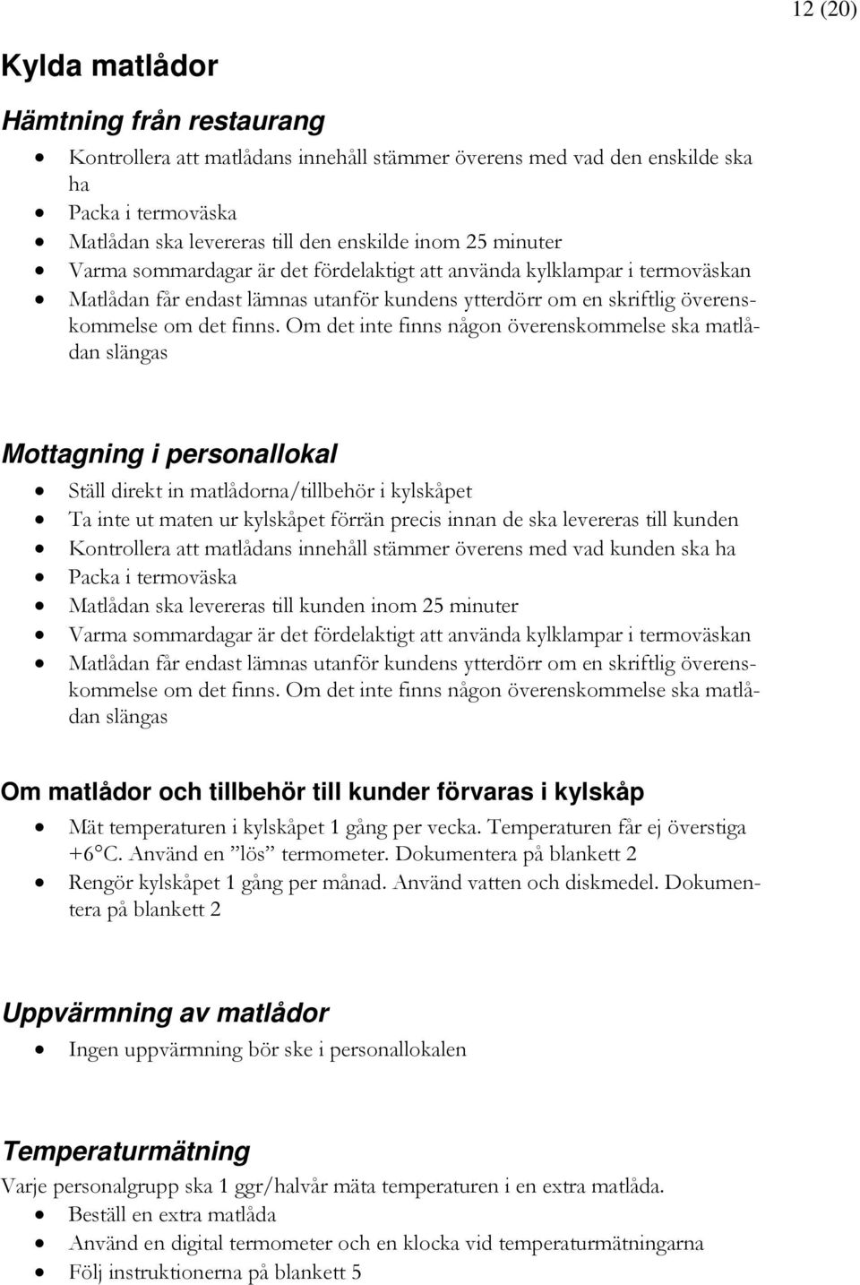 Om det inte finns någon överenskommelse ska matlådan slängas Mottagning i personallokal Ställ direkt in matlådorna/tillbehör i kylskåpet Ta inte ut maten ur kylskåpet förrän precis innan de ska