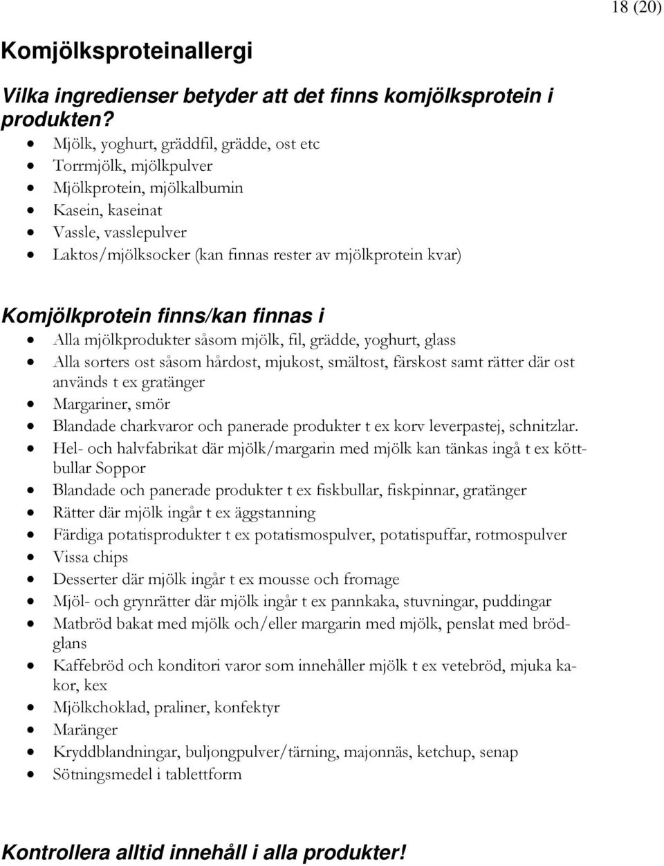 Komjölkprotein finns/kan finnas i Alla mjölkprodukter såsom mjölk, fil, grädde, yoghurt, glass Alla sorters ost såsom hårdost, mjukost, smältost, färskost samt rätter där ost används t ex gratänger