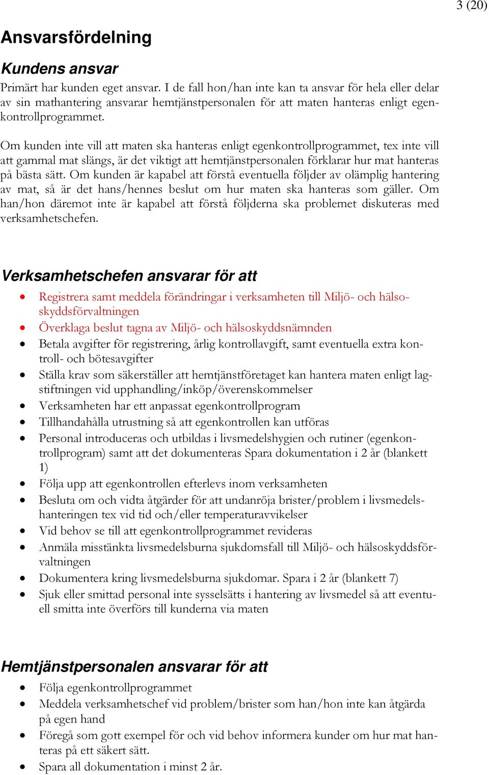 Om kunden inte vill att maten ska hanteras enligt egenkontrollprogrammet, tex inte vill att gammal mat slängs, är det viktigt att hemtjänstpersonalen förklarar hur mat hanteras på bästa sätt.