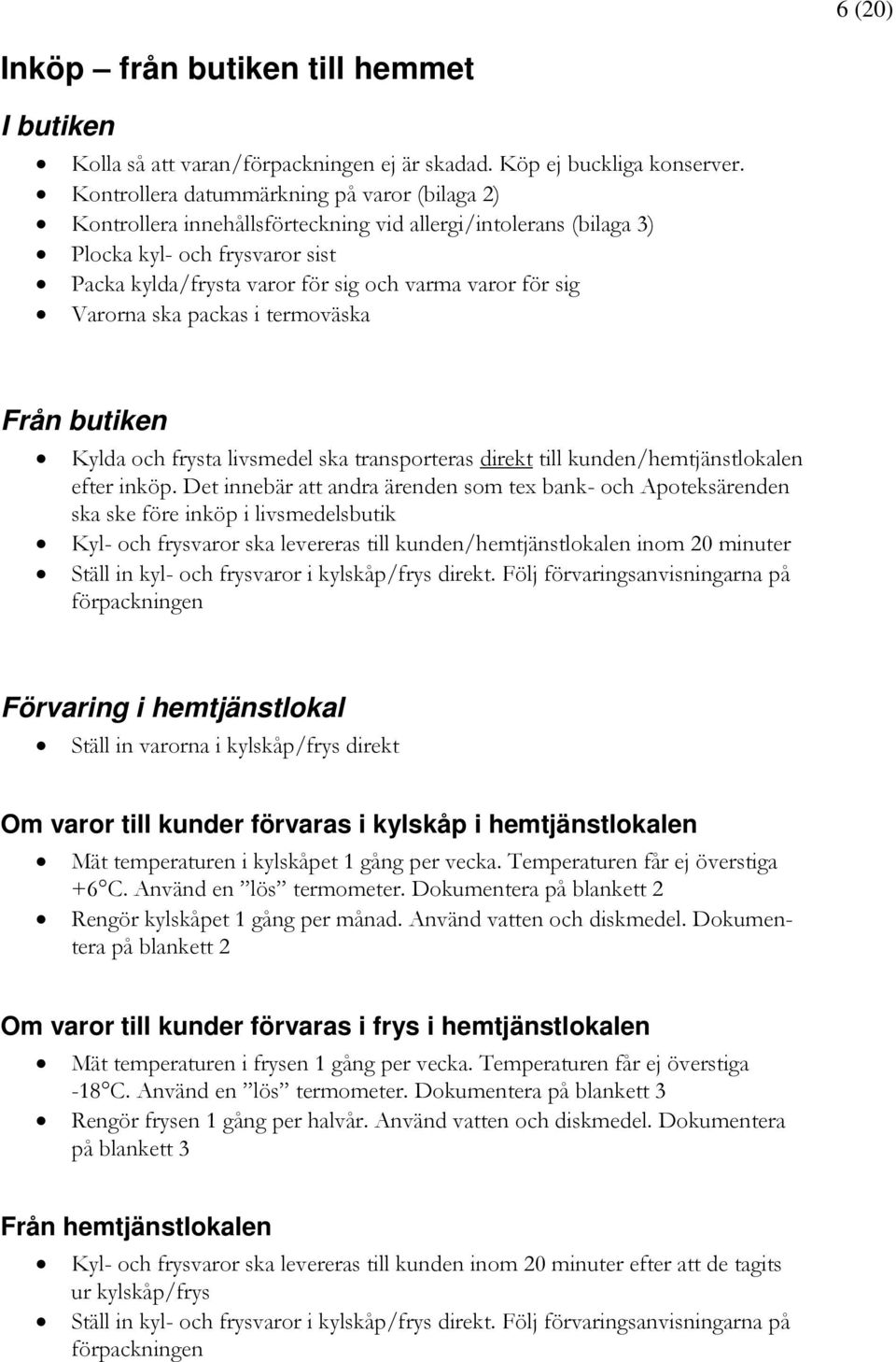 sig Varorna ska packas i termoväska Från butiken Kylda och frysta livsmedel ska transporteras direkt till kunden/hemtjänstlokalen efter inköp.