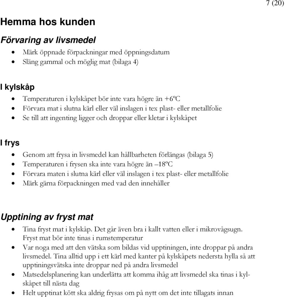 förlängas (bilaga 5) Temperaturen i frysen ska inte vara högre än 18ºC Förvara maten i slutna kärl eller väl inslagen i tex plast- eller metallfolie Märk gärna förpackningen med vad den innehåller