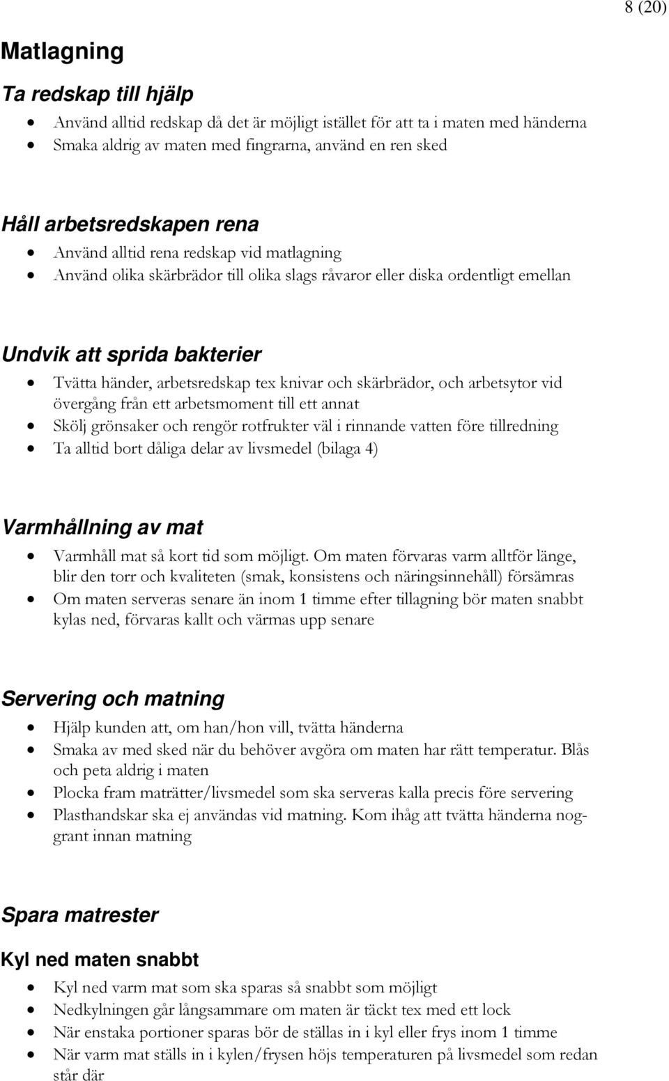 skärbrädor, och arbetsytor vid övergång från ett arbetsmoment till ett annat Skölj grönsaker och rengör rotfrukter väl i rinnande vatten före tillredning Ta alltid bort dåliga delar av livsmedel