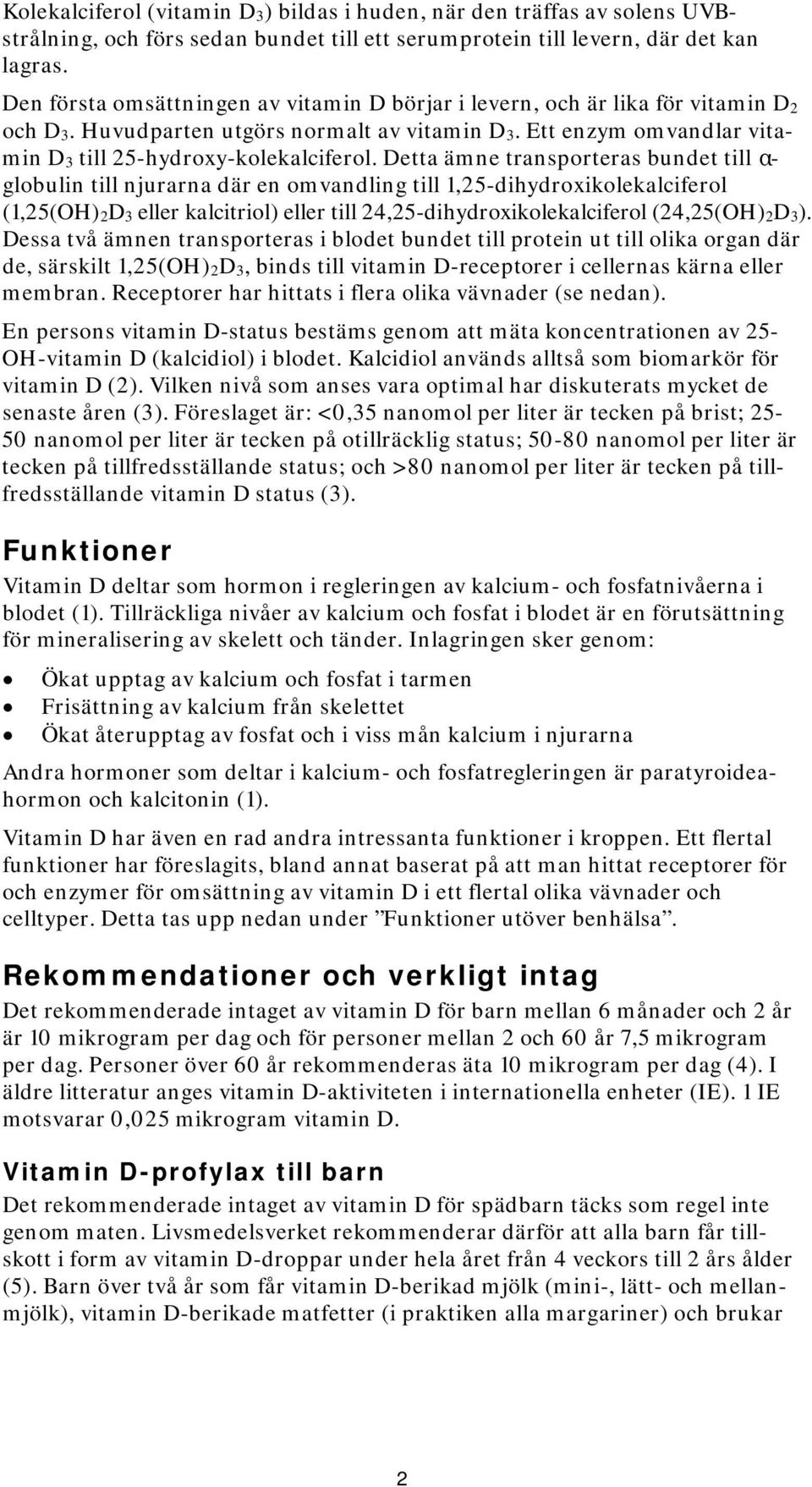 Detta ämne transporteras bundet till α- globulin till njurarna där en omvandling till 1,25-dihydroxikolekalciferol (1,25(OH) 2D 3 eller kalcitriol) eller till 24,25-dihydroxikolekalciferol (24,25(OH)