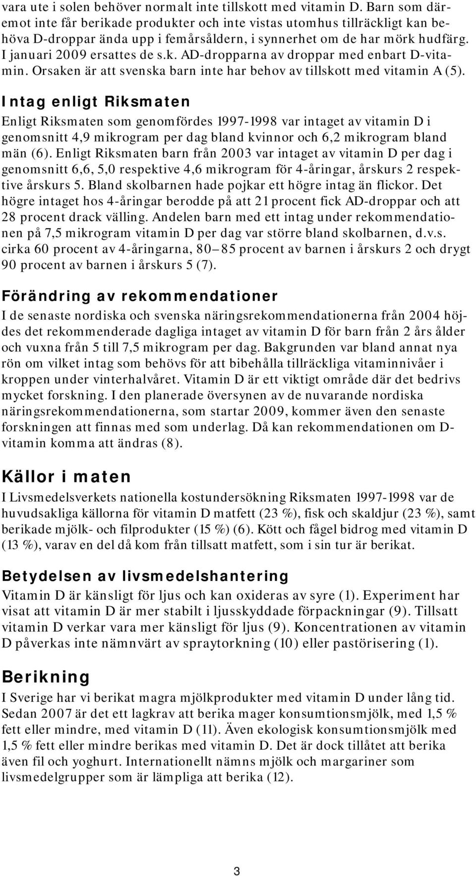 Orsaken är att svenska barn inte har behov av tillskott med vitamin A (5).