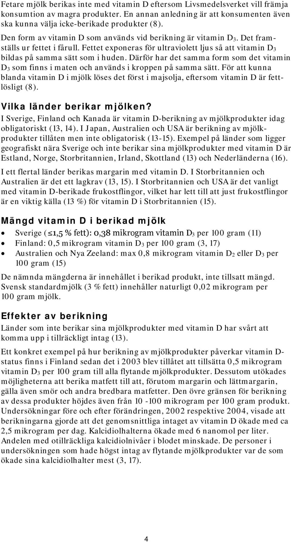 Därför har det samma form som det vitamin D 3 som finns i maten och används i kroppen på samma sätt.