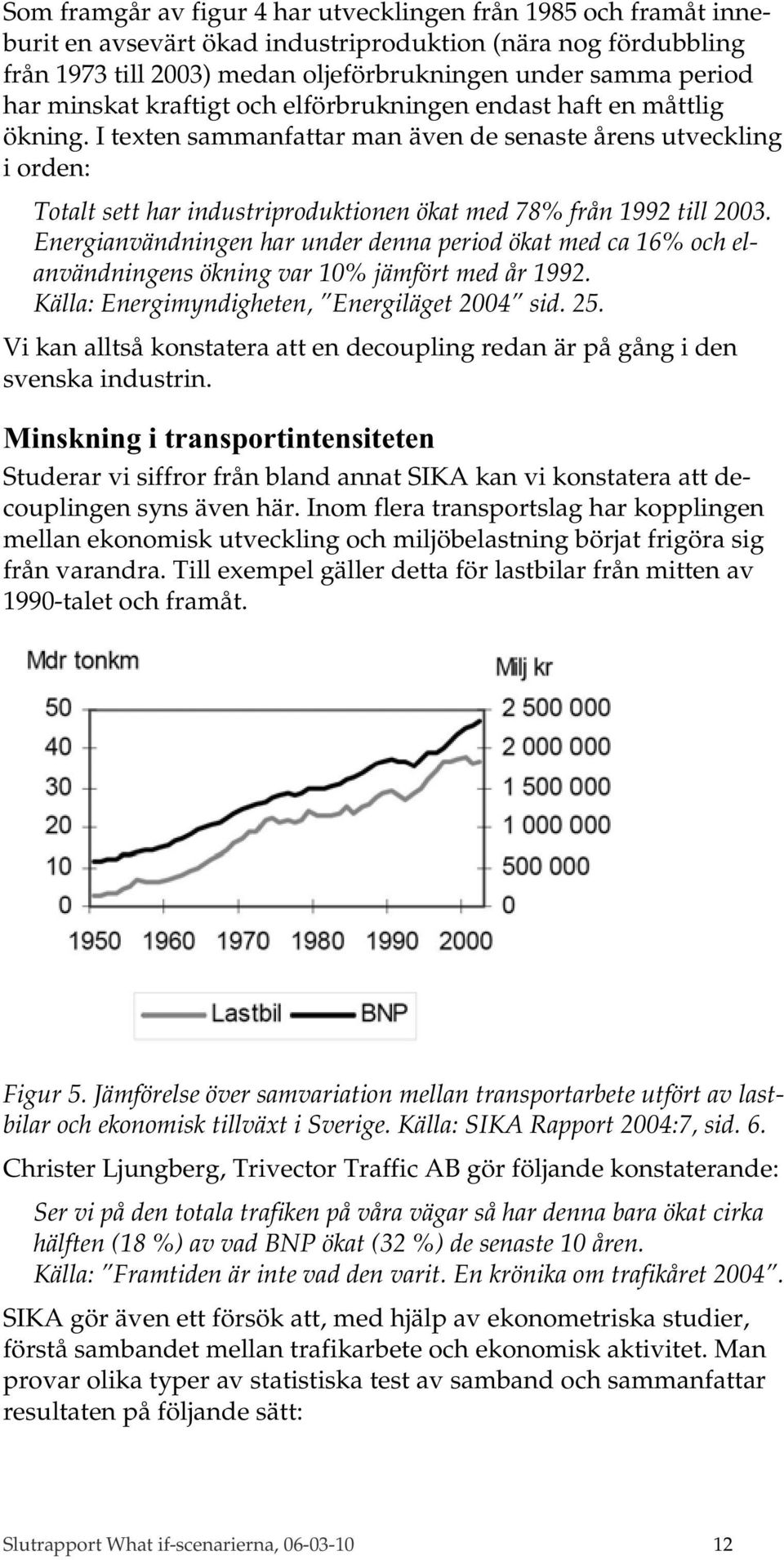 I texten sammanfattar man även de senaste årens utveckling i orden: Totalt sett har industriproduktionen ökat med 78% från 1992 till 2003.