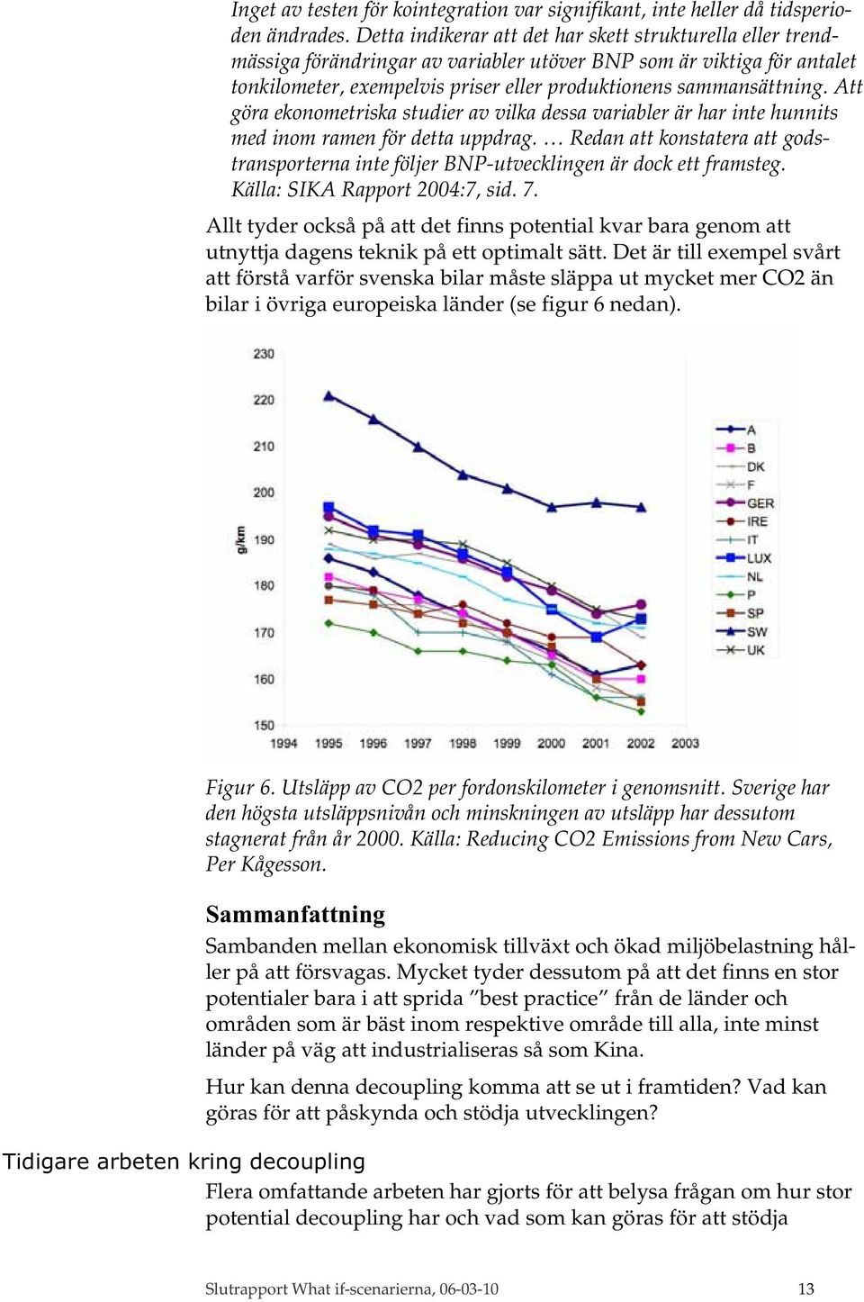 Att göra ekonometriska studier av vilka dessa variabler är har inte hunnits med inom ramen för detta uppdrag.