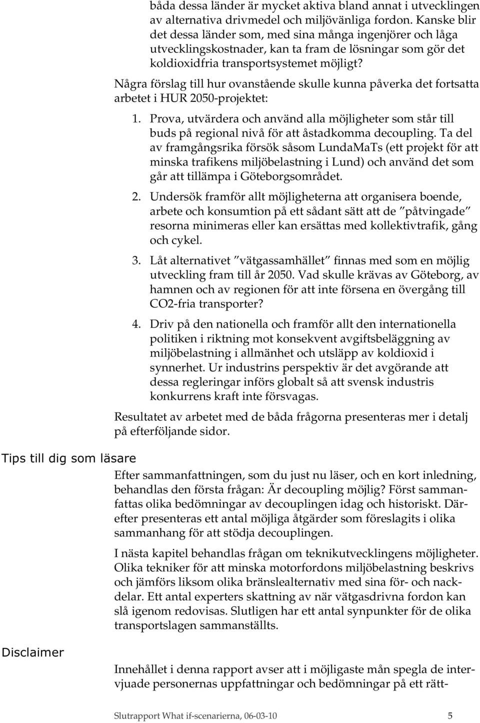 Några förslag till hur ovanstående skulle kunna påverka det fortsatta arbetet i HUR 2050-projektet: 1.