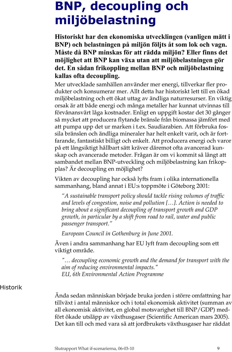 Mer utvecklade samhällen använder mer energi, tillverkar fler produkter och konsumerar mer. Allt detta har historiskt lett till en ökad miljöbelastning och ett ökat uttag av ändliga naturresurser.