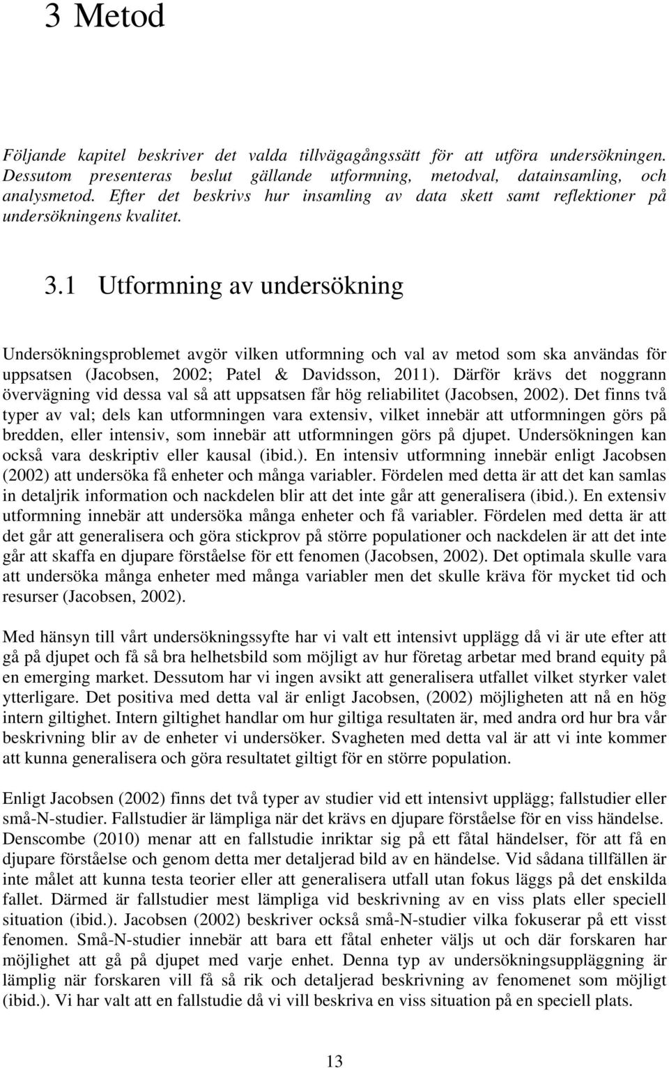 1 Utformning av undersökning Undersökningsproblemet avgör vilken utformning och val av metod som ska användas för uppsatsen (Jacobsen, 2002; Patel & Davidsson, 2011).