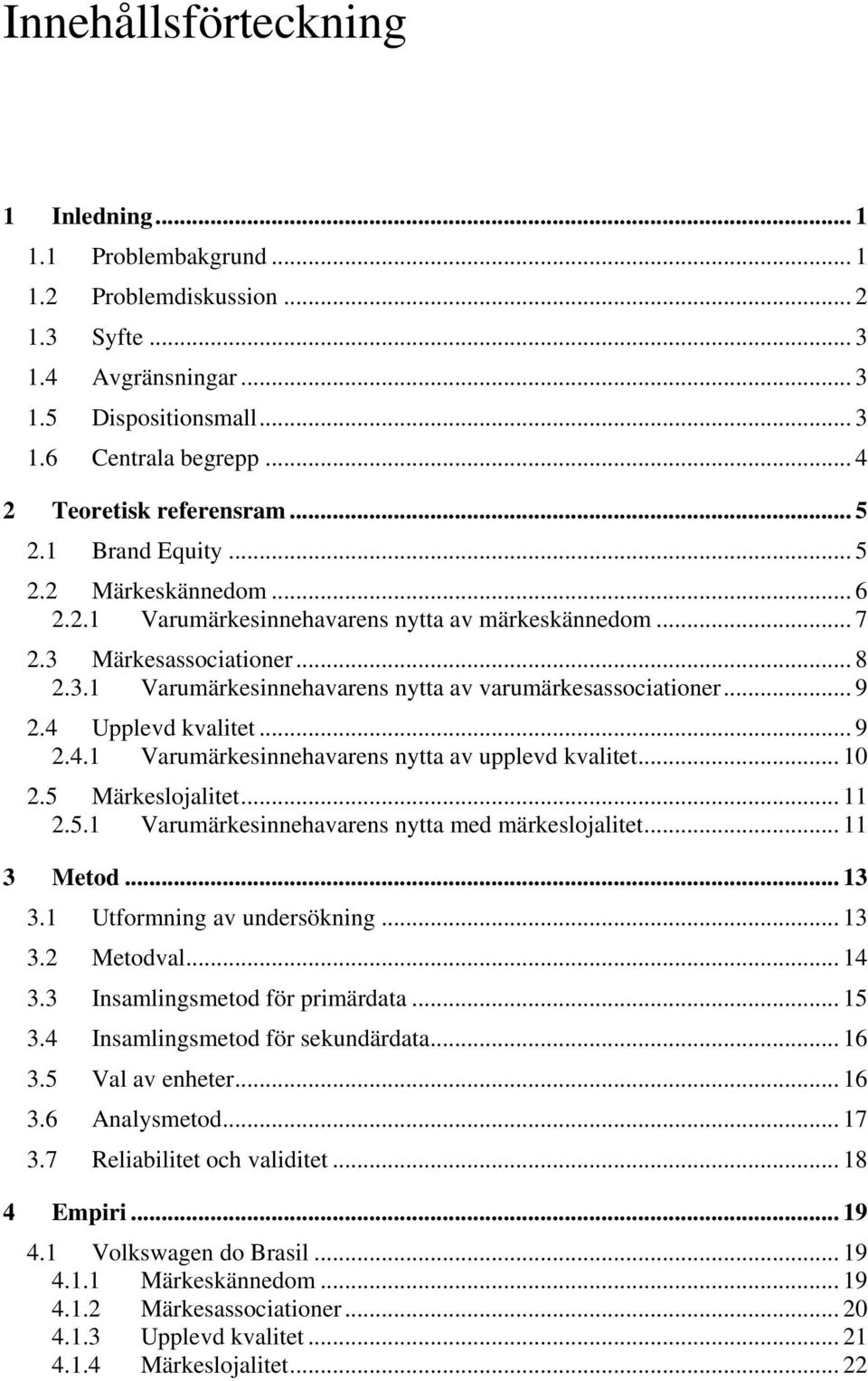 .. 9 2.4 Upplevd kvalitet... 9 2.4.1 Varumärkesinnehavarens nytta av upplevd kvalitet... 10 2.5 Märkeslojalitet... 11 2.5.1 Varumärkesinnehavarens nytta med märkeslojalitet... 11 3 Metod... 13 3.