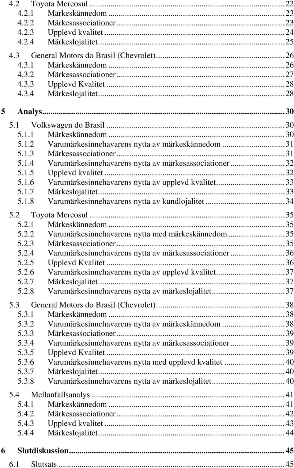 .. 31 5.1.4 Varumärkesinnehavarens nytta av märkesassociationer... 32 5.1.5 Upplevd kvalitet... 32 5.1.6 Varumärkesinnehavarens nytta av upplevd kvalitet... 33 5.1.7 Märkeslojalitet... 33 5.1.8 Varumärkesinnehavarens nytta av kundlojalitet.