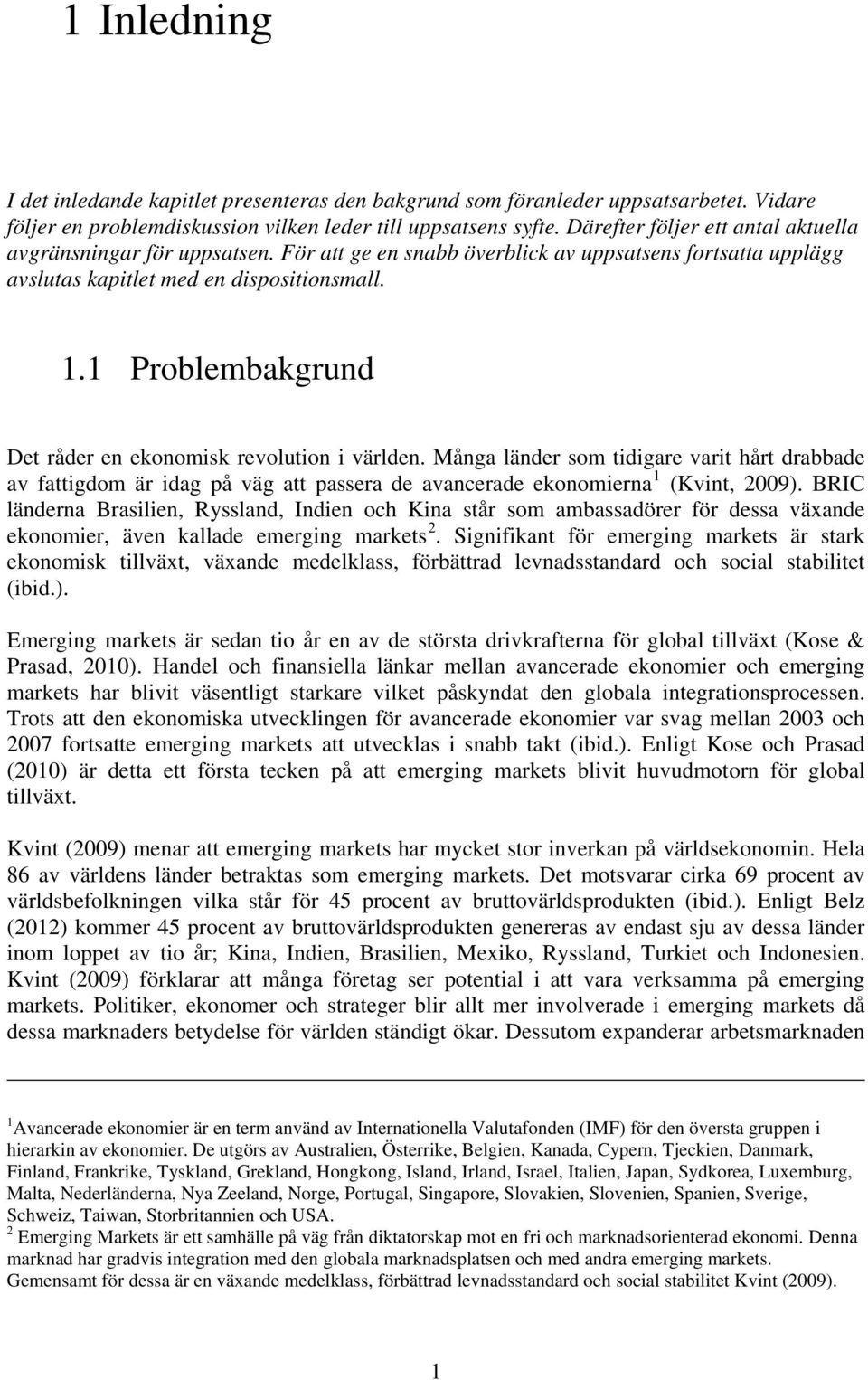 1 Problembakgrund Det råder en ekonomisk revolution i världen. Många länder som tidigare varit hårt drabbade av fattigdom är idag på väg att passera de avancerade ekonomierna 1 (Kvint, 2009).