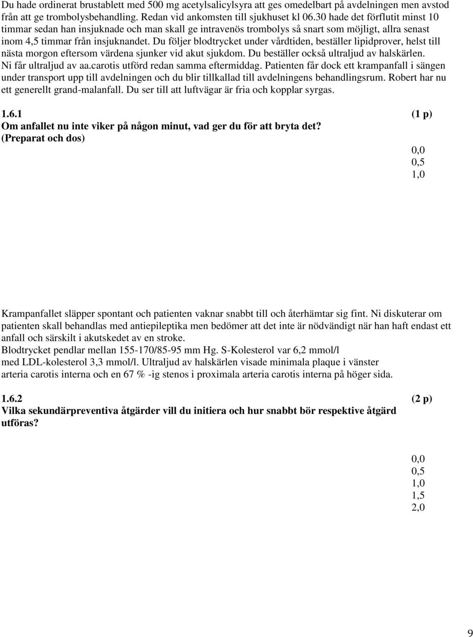 Du följer blodtrycket under vårdtiden, beställer lipidprover, helst till nästa morgon eftersom värdena sjunker vid akut sjukdom. Du beställer också ultraljud av halskärlen. Ni får ultraljud av aa.