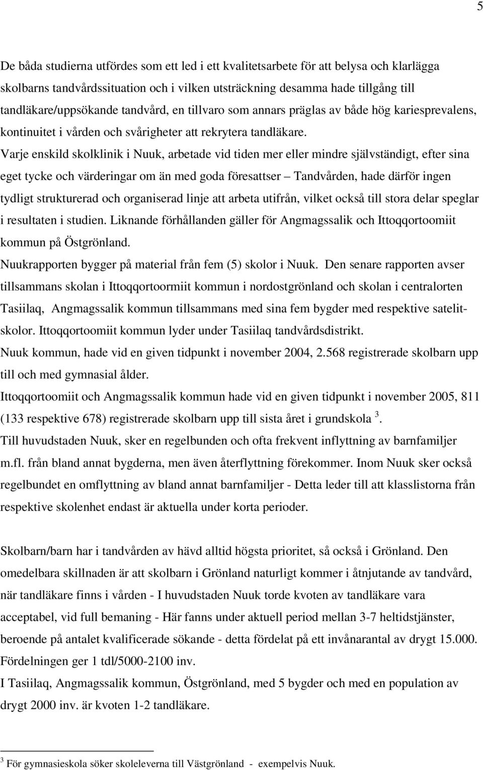 Varje enskild skolklinik i Nuuk, arbetade vid tiden mer eller mindre självständigt, efter sina eget tycke och värderingar om än med goda föresattser Tandvården, hade därför ingen tydligt strukturerad