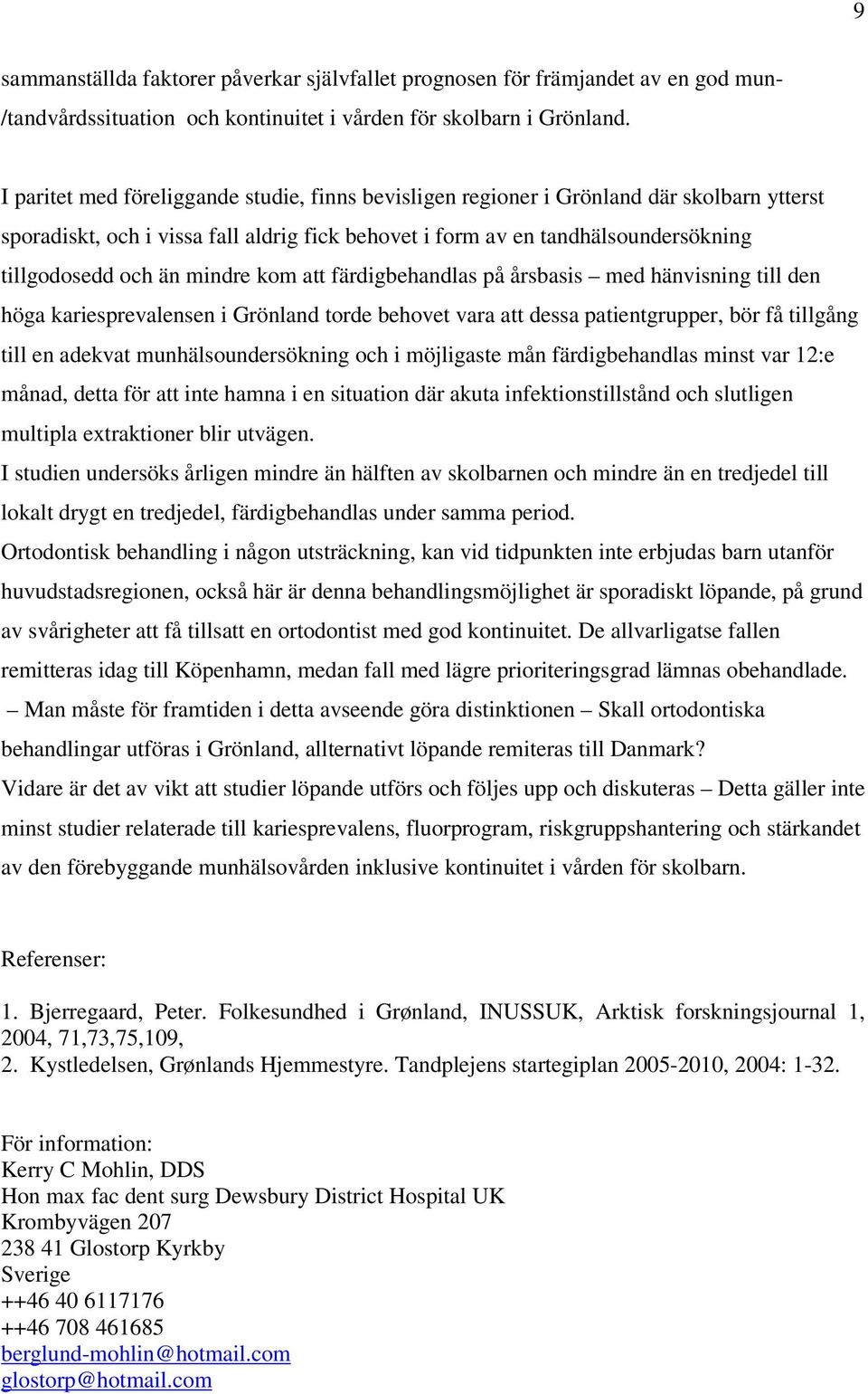 mindre kom att färdigbehandlas på årsbasis med hänvisning till den höga kariesprevalensen i Grönland torde behovet vara att dessa patientgrupper, bör få tillgång till en adekvat munhälsoundersökning