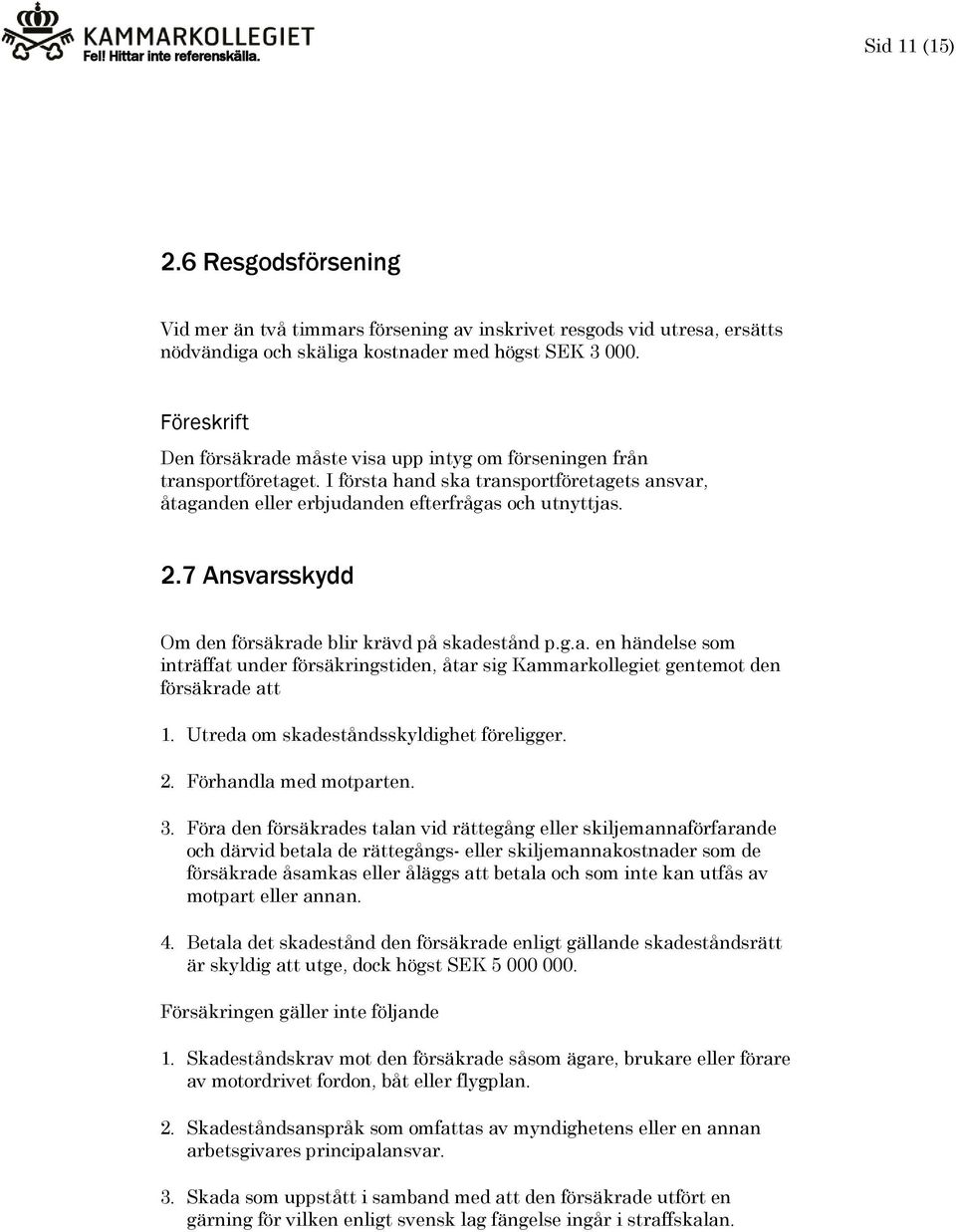 7 Ansvarsskydd Om den försäkrade blir krävd på skadestånd p.g.a. en händelse som inträffat under försäkringstiden, åtar sig Kammarkollegiet gentemot den försäkrade att 1.