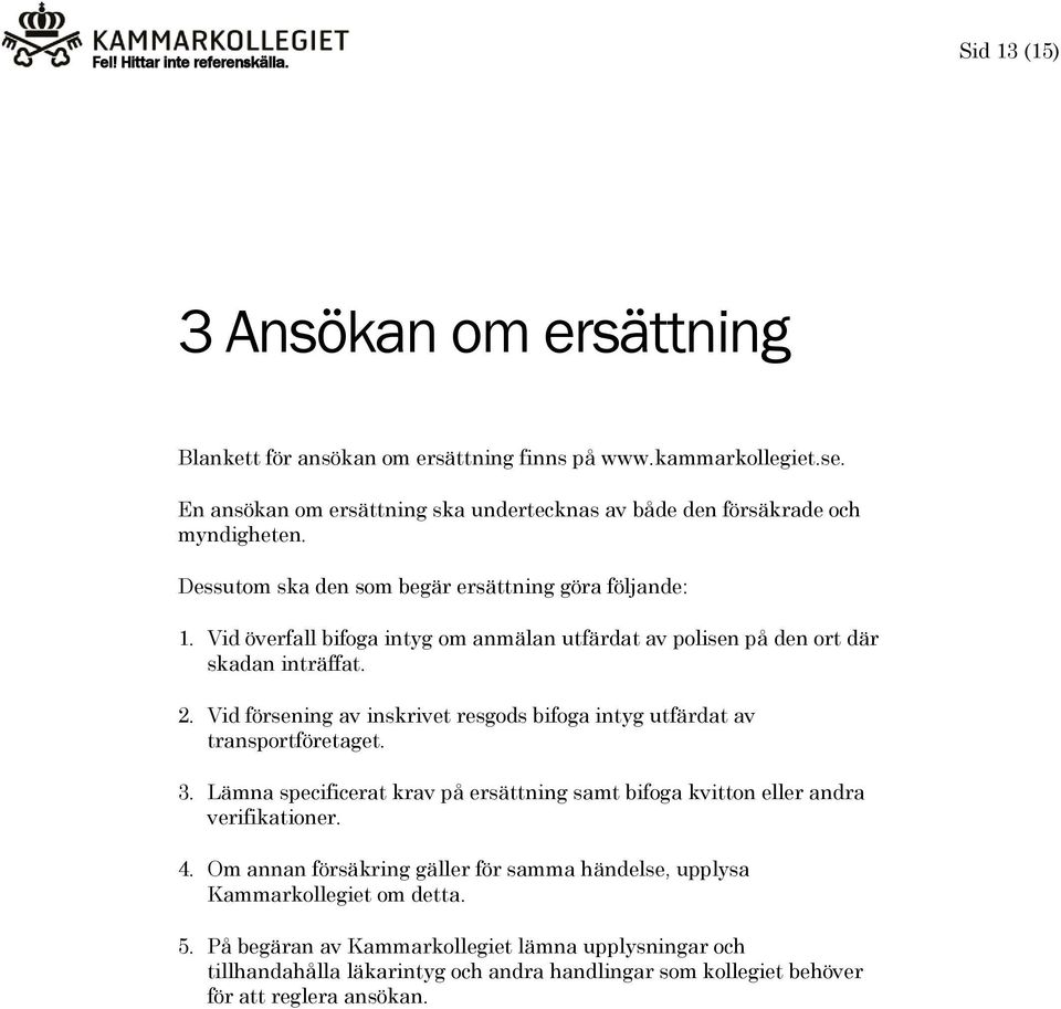 Vid försening av inskrivet resgods bifoga intyg utfärdat av transportföretaget. 3. Lämna specificerat krav på ersättning samt bifoga kvitton eller andra verifikationer. 4.