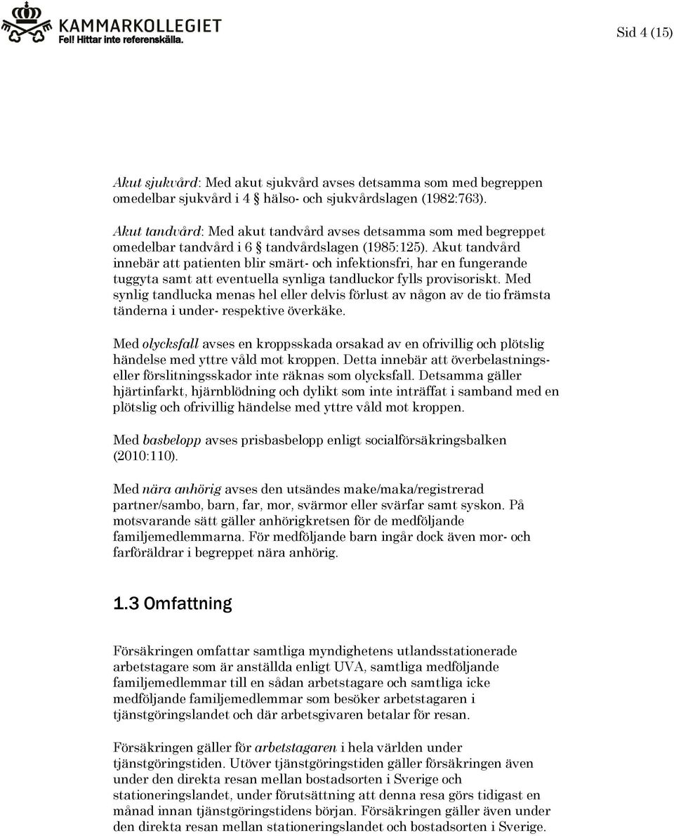 Akut tandvård innebär att patienten blir smärt- och infektionsfri, har en fungerande tuggyta samt att eventuella synliga tandluckor fylls provisoriskt.