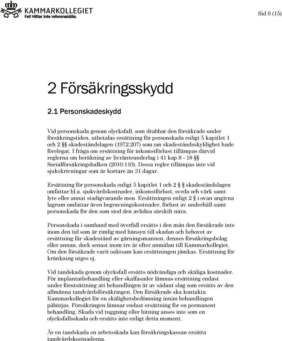 om skadeståndsskyldighet hade förelegat. I fråga om ersättning för inkomstförlust tillämpas därvid reglerna om beräkning av livränteunderlag i 41 kap 8-18 Socialförsäkringsbalken (2010:110).