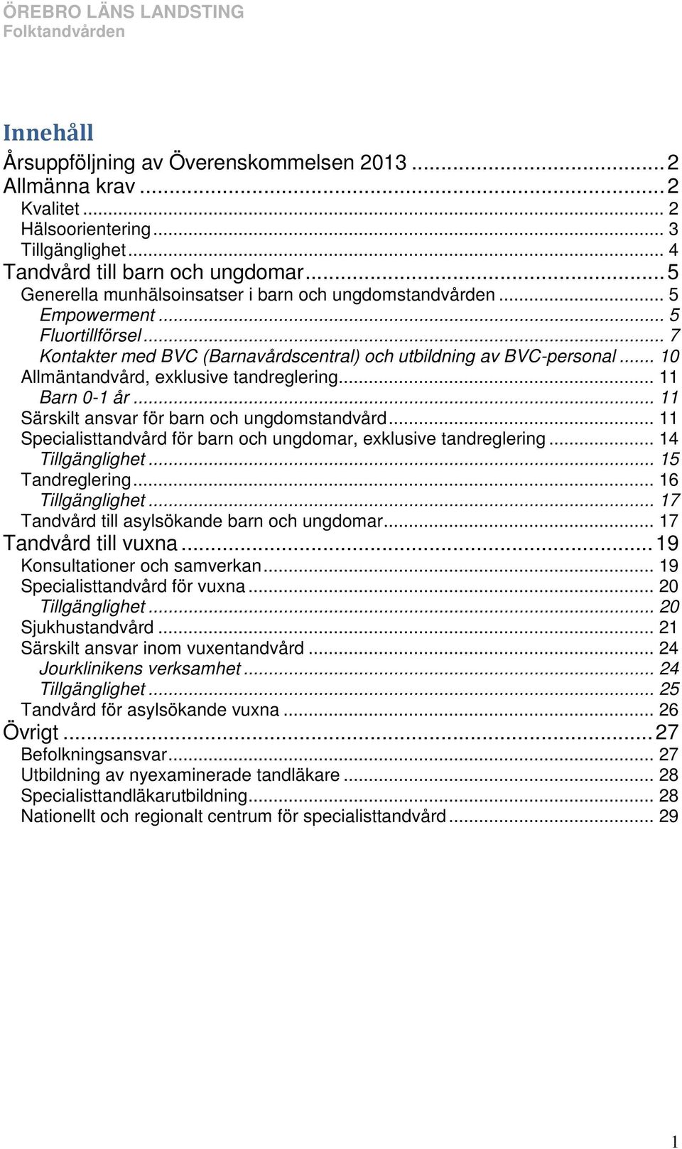 .. 10 Allmäntandvård, exklusive tandreglering... 11 Barn 0-1 år... 11 Särskilt ansvar för barn och ungdomstandvård... 11 Specialisttandvård för barn och ungdomar, exklusive tandreglering.