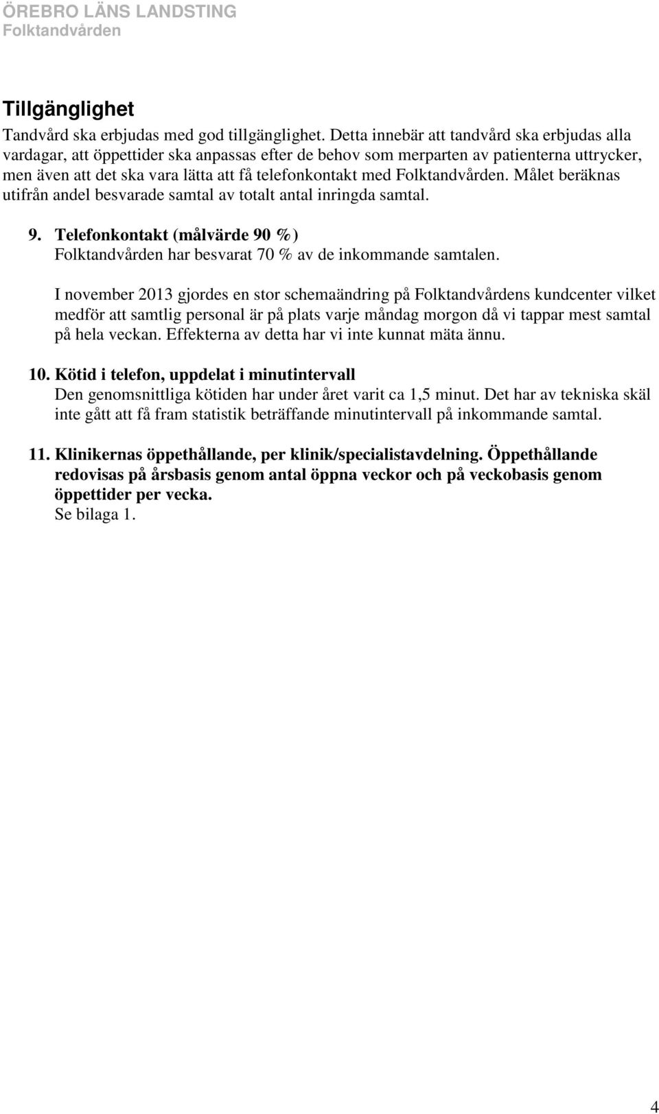 Folktandvården. Målet beräknas utifrån andel besvarade samtal av totalt antal inringda samtal. 9. Telefonkontakt (målvärde 90 %) Folktandvården har besvarat 70 % av de inkommande samtalen.